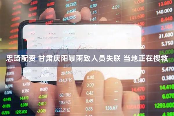 忠琦配资 甘肃庆阳暴雨致人员失联 当地正在搜救