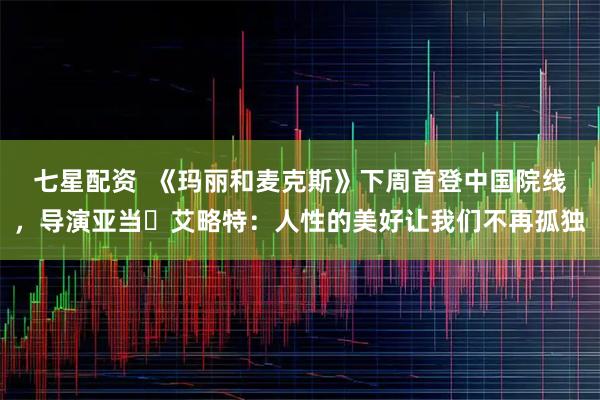 七星配资  《玛丽和麦克斯》下周首登中国院线，导演亚当・艾略特：人性的美好让我们不再孤独