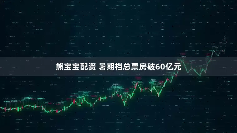 熊宝宝配资 暑期档总票房破60亿元