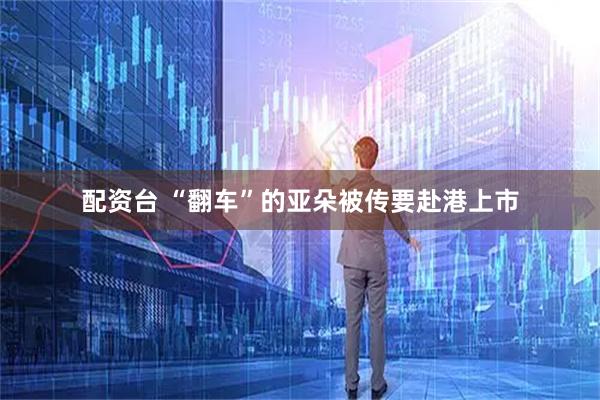 配资台 “翻车”的亚朵被传要赴港上市