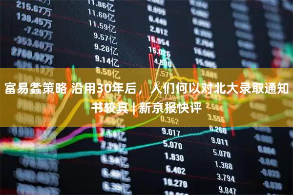 富易螽策略 沿用30年后，人们何以对北大录取通知书较真 | 新京报快评