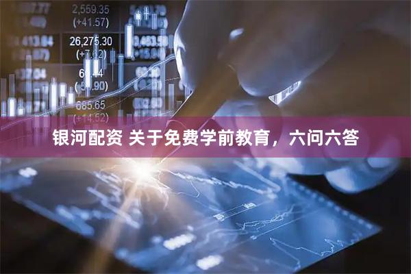 银河配资 关于免费学前教育，六问六答
