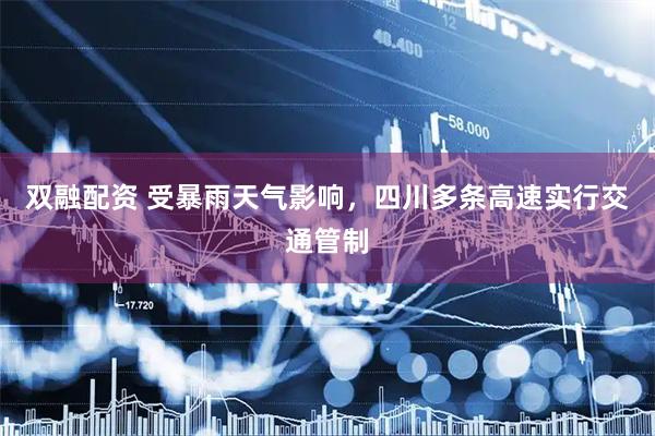 双融配资 受暴雨天气影响，四川多条高速实行交通管制