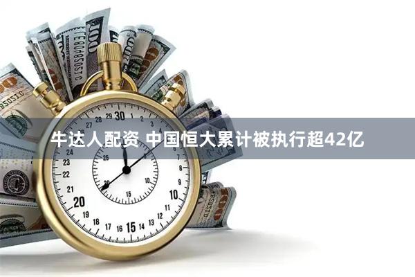 牛达人配资 中国恒大累计被执行超42亿
