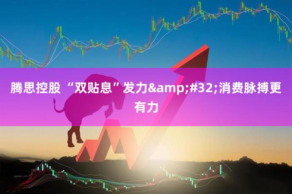 腾思控股 “双贴息”发力&#32;消费脉搏更有力