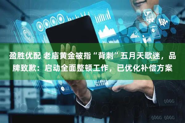 盈胜优配 老庙黄金被指“背刺”五月天歌迷，品牌致歉：启动全面整顿工作，已优化补偿方案
