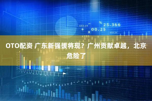 OTO配资 广东新强援将现？广州贡献卓越，北京危险了