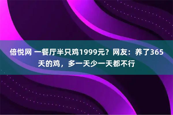 倍悦网 一餐厅半只鸡1999元？网友：养了365天的鸡，多一天少一天都不行