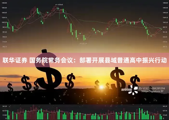 联华证券 国务院常务会议：部署开展县域普通高中振兴行动
