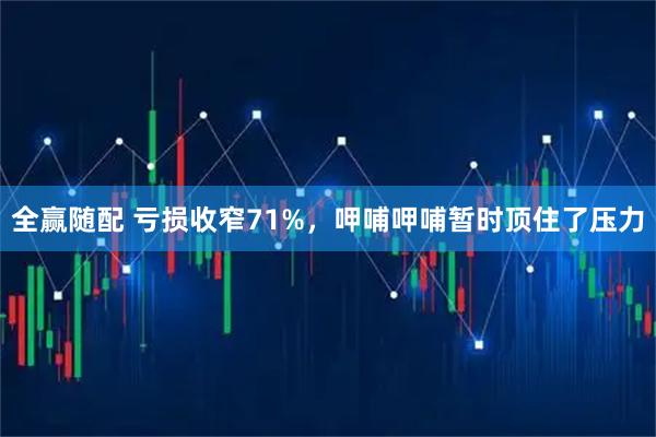 全赢随配 亏损收窄71%，呷哺呷哺暂时顶住了压力