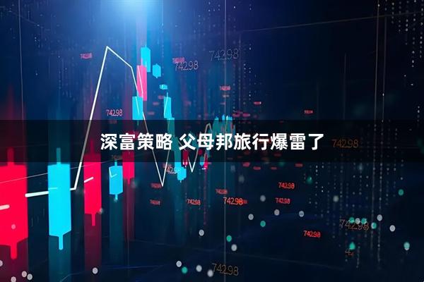 深富策略 父母邦旅行爆雷了