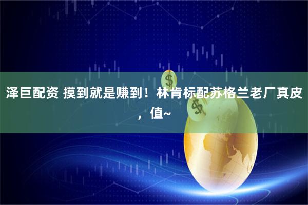 泽巨配资 摸到就是赚到！林肯标配苏格兰老厂真皮，值~