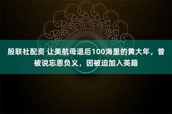 股联社配资 让美航母退后100海里的黄大年，曾被说忘恩负义，因被迫加入英籍