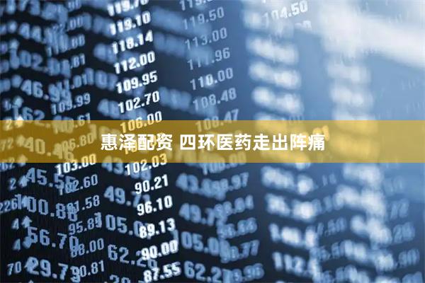 惠泽配资 四环医药走出阵痛