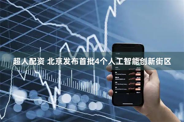 超人配资 北京发布首批4个人工智能创新街区